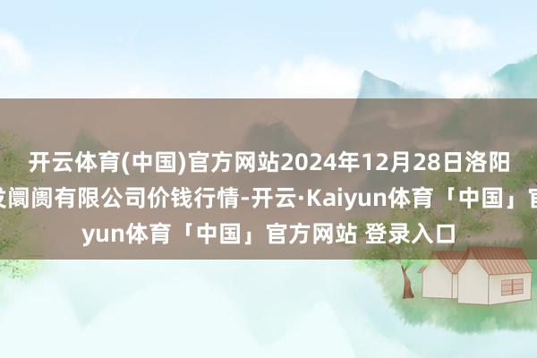开云体育(中国)官方网站2024年12月28日洛阳宏进农副居品批发阛阓有限公司价钱行情-开云·Kaiyun体育「中国」官方网站 登录入口