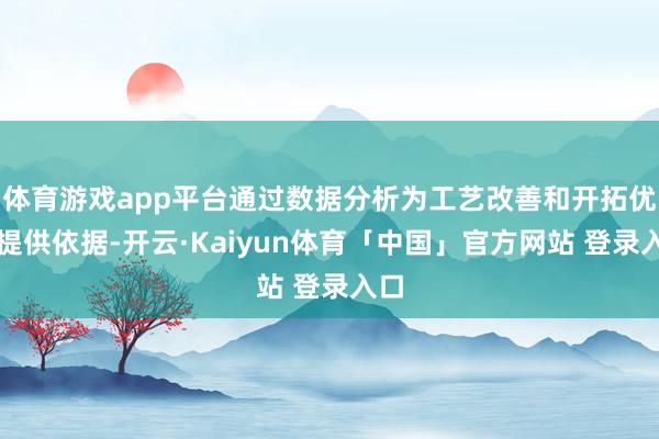 体育游戏app平台通过数据分析为工艺改善和开拓优化提供依据-开云·Kaiyun体育「中国」官方网站 登录入口