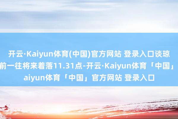 开云·Kaiyun体育(中国)官方网站 登录入口谈琼斯工业平均指数比前一往将来着落11.31点-开云·Kaiyun体育「中国」官方网站 登录入口