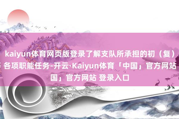 kaiyun体育网页版登录了解支队所承担的初（复）训使命等 各项职能任务-开云·Kaiyun体育「中国」官方网站 登录入口