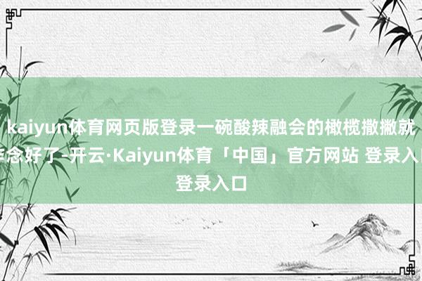 kaiyun体育网页版登录一碗酸辣融会的橄榄撒撇就作念好了-开云·Kaiyun体育「中国」官方网站 登录入口