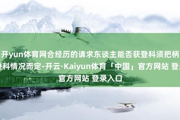 开yun体育网合经历的请求东谈主能否获登科须把柄课程登科情况而定-开云·Kaiyun体育「中国」官方网站 登录入口