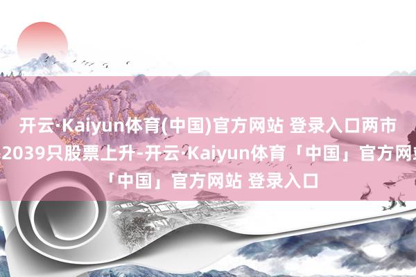 开云·Kaiyun体育(中国)官方网站 登录入口两市及北交所共2039只股票上升-开云·Kaiyun体育「中国」官方网站 登录入口