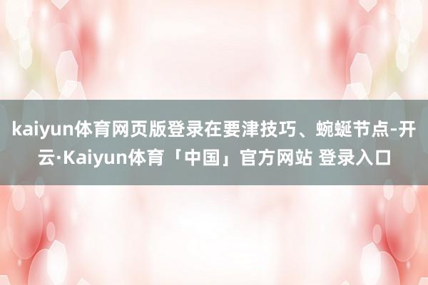 kaiyun体育网页版登录在要津技巧、蜿蜒节点-开云·Kaiyun体育「中国」官方网站 登录入口