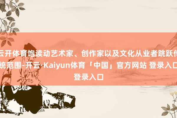 云开体育饱读动艺术家、创作家以及文化从业者跳跃传统范围-开云·Kaiyun体育「中国」官方网站 登录入口