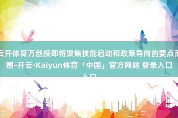 云开体育万创投即将聚焦技能启动和政策导向的要点范围-开云·Kaiyun体育「中国」官方网站 登录入口