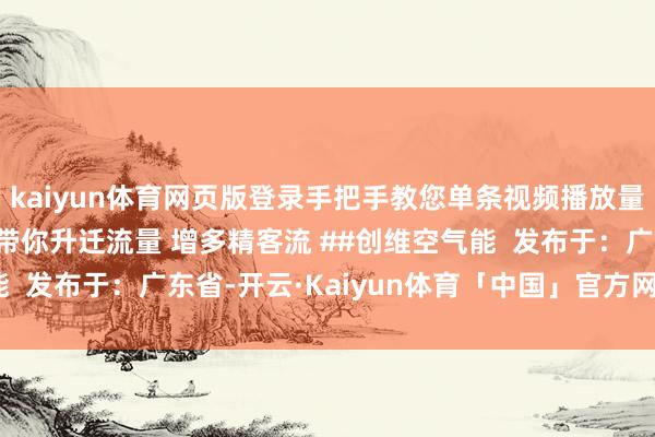 kaiyun体育网页版登录手把手教您单条视频播放量糟蹋破10000！# 带你升迁流量 增多精客流 ##创维空气能  发布于：广东省-开云·Kaiyun体育「中国」官方网站 登录入口