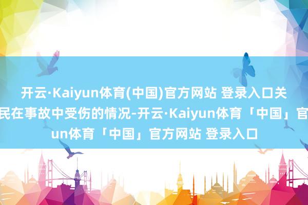 开云·Kaiyun体育(中国)官方网站 登录入口关于是否有中国公民在事故中受伤的情况-开云·Kaiyun体育「中国」官方网站 登录入口