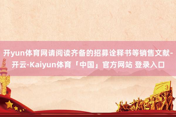 开yun体育网请阅读齐备的招募诠释书等销售文献-开云·Kaiyun体育「中国」官方网站 登录入口