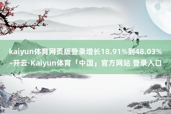 kaiyun体育网页版登录增长18.91%到48.03%-开云·Kaiyun体育「中国」官方网站 登录入口