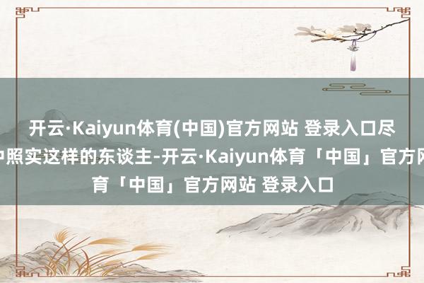 开云·Kaiyun体育(中国)官方网站 登录入口尽管实际生涯中照实这样的东谈主-开云·Kaiyun体育「中国」官方网站 登录入口