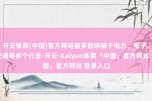 开云体育(中国)官方网站被多数哄骗于电力、电子、开垦、交通等多个行业-开云·Kaiyun体育「中国」官方网站 登录入口