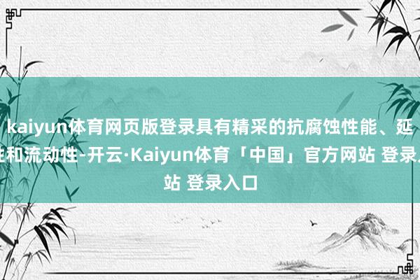 kaiyun体育网页版登录具有精采的抗腐蚀性能、延展性和流动性-开云·Kaiyun体育「中国」官方网站 登录入口