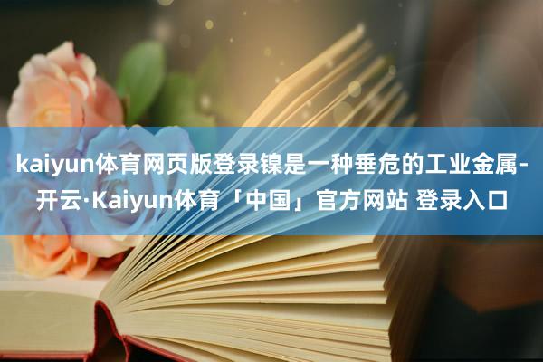 kaiyun体育网页版登录镍是一种垂危的工业金属-开云·Kaiyun体育「中国」官方网站 登录入口
