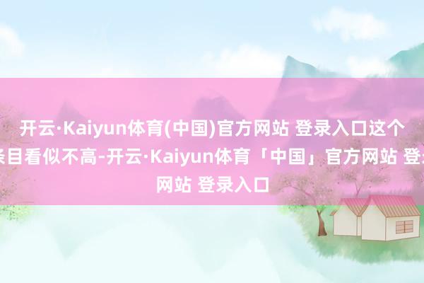开云·Kaiyun体育(中国)官方网站 登录入口这个字数条目看似不高-开云·Kaiyun体育「中国」官方网站 登录入口