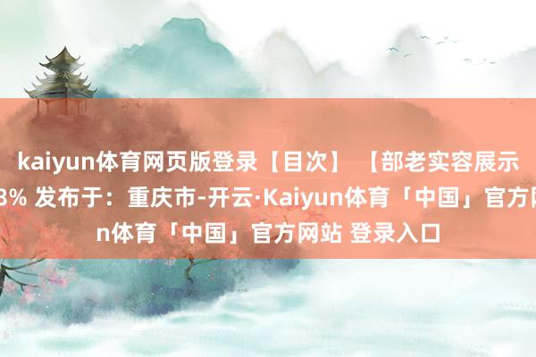 kaiyun体育网页版登录【目次】 【部老实容展示】伸开剩余58% 发布于：重庆市-开云·Kaiyun体育「中国」官方网站 登录入口