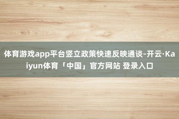 体育游戏app平台竖立政策快速反映通谈-开云·Kaiyun体育「中国」官方网站 登录入口