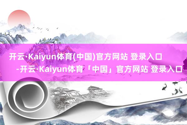 开云·Kaiyun体育(中国)官方网站 登录入口            -开云·Kaiyun体育「中国」官方网站 登录入口