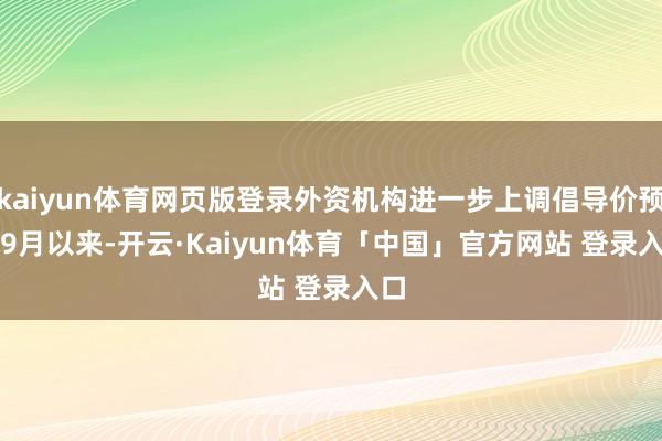 kaiyun体育网页版登录外资机构进一步上调倡导价预期　　9月以来-开云·Kaiyun体育「中国」官方网站 登录入口