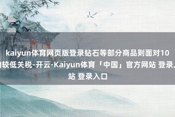 kaiyun体育网页版登录钻石等部分商品则面对10%的较低关税-开云·Kaiyun体育「中国」官方网站 登录入口