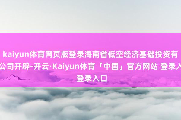 kaiyun体育网页版登录海南省低空经济基础投资有限公司开辟-开云·Kaiyun体育「中国」官方网站 登录入口