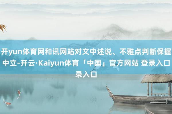 开yun体育网和讯网站对文中述说、不雅点判断保握中立-开云·Kaiyun体育「中国」官方网站 登录入口