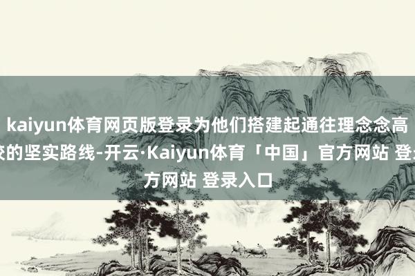 kaiyun体育网页版登录为他们搭建起通往理念念高职院校的坚实路线-开云·Kaiyun体育「中国」官方网站 登录入口