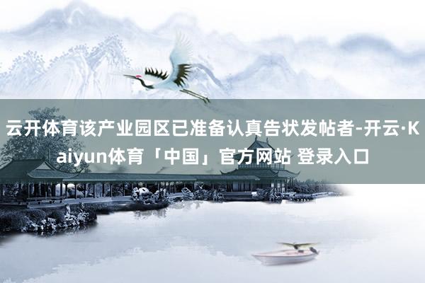 云开体育该产业园区已准备认真告状发帖者-开云·Kaiyun体育「中国」官方网站 登录入口