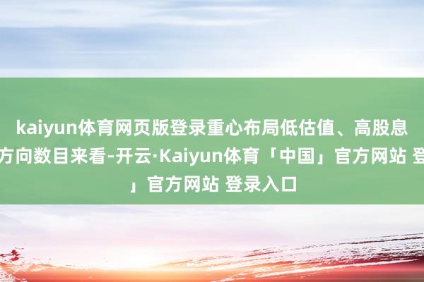 kaiyun体育网页版登录  重心布局低估值、高股息方向  从方向数目来看-开云·Kaiyun体育「中国」官方网站 登录入口