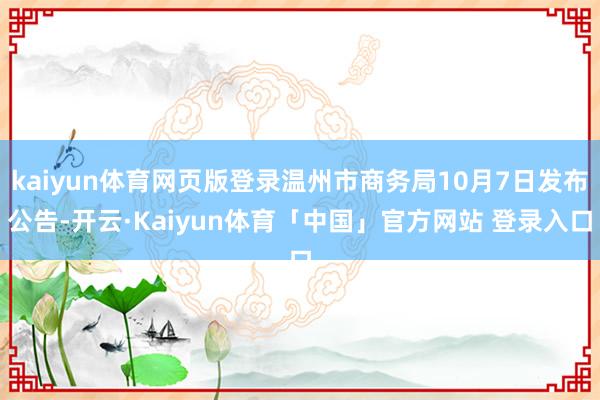 kaiyun体育网页版登录温州市商务局10月7日发布公告-开云·Kaiyun体育「中国」官方网站 登录入口
