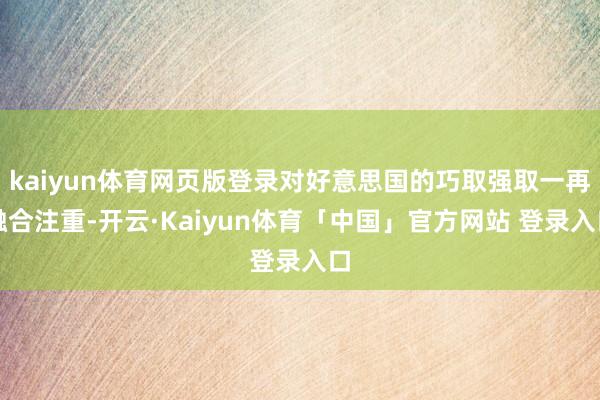 kaiyun体育网页版登录对好意思国的巧取强取一再融合注重-开云·Kaiyun体育「中国」官方网站 登录入口