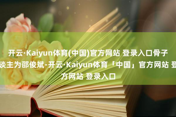 开云·Kaiyun体育(中国)官方网站 登录入口骨子轨则东谈主为邵俊斌-开云·Kaiyun体育「中国」官方网站 登录入口