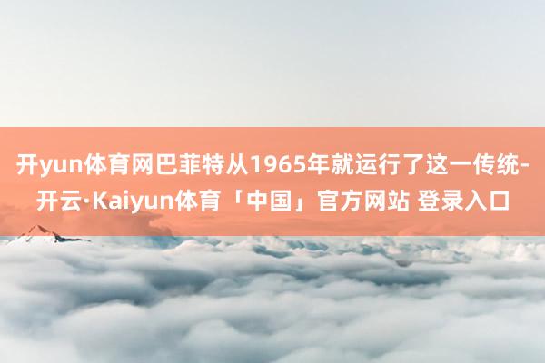 开yun体育网巴菲特从1965年就运行了这一传统-开云·Kaiyun体育「中国」官方网站 登录入口
