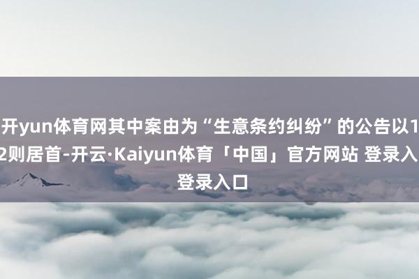 开yun体育网其中案由为“生意条约纠纷”的公告以132则居首-开云·Kaiyun体育「中国」官方网站 登录入口