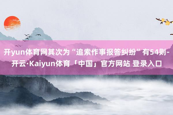 开yun体育网其次为“追索作事报答纠纷”有54则-开云·Kaiyun体育「中国」官方网站 登录入口