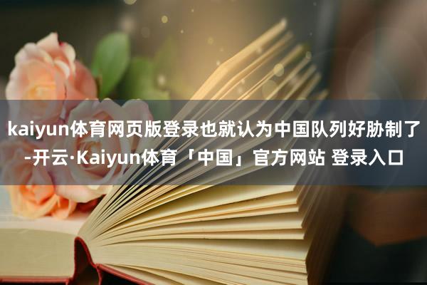 kaiyun体育网页版登录也就认为中国队列好胁制了-开云·Kaiyun体育「中国」官方网站 登录入口