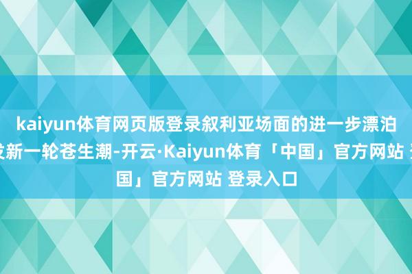 kaiyun体育网页版登录叙利亚场面的进一步漂泊可能激发新一轮苍生潮-开云·Kaiyun体育「中国」官方网站 登录入口