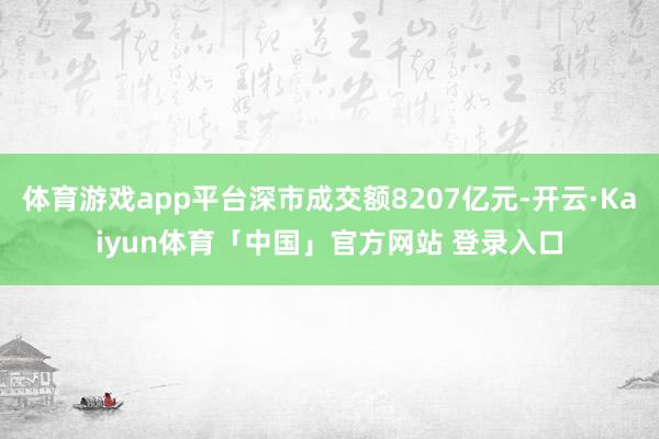 体育游戏app平台深市成交额8207亿元-开云·Kaiyun体育「中国」官方网站 登录入口